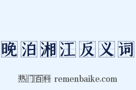 晚泊湘江反义词是什么意思的图片